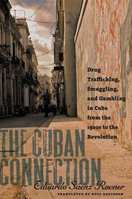 The Cuban Connection: Drug Trafficking, Smuggling, and Gambling in Cuba from the 1920s to the Revolution (Latin America in Translation/En Traducci)