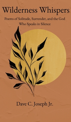 Wilderness Whispers: Poems of Solitude, Surrender, and the God Who Speaks in Silence By Dave C. Joseph Cover Image