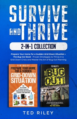 Survive and Thrive 2-In-1 Collection: Prepare Your Home for a Sudden Grid-Down Situation + The Bug Out Book - Proven Strategies to Thrive in a Grid-Do Cover Image