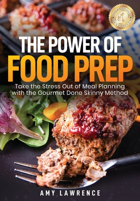 The Power of Food Prep: Take the Stress Out of Meal Planning with the Gourmet Done Skinny Method By Amy Lawrence Cover Image