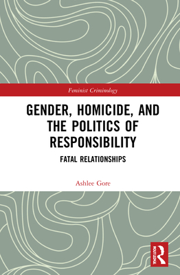 Gender, Homicide, and the Politics of Responsibility: Fatal Relationships Cover Image