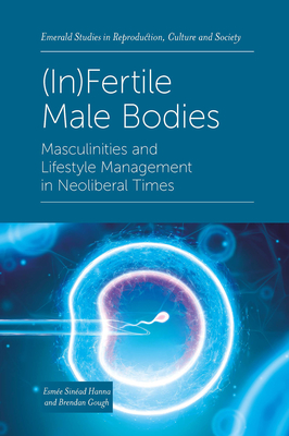 (In)Fertile Male Bodies: Masculinities and Lifestyle Management in Neoliberal Times By Esmée Sinéad Hanna, Brendan Gough Cover Image