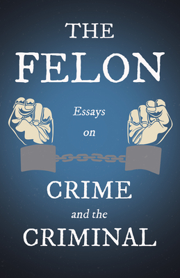 The Felon - Essays on Crime and the Criminal Cover Image