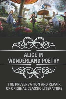 Alice In Wonderland Poetry: The Preservation And Repair Of Original Classic Literature: Alice In Wonderland Cover Image