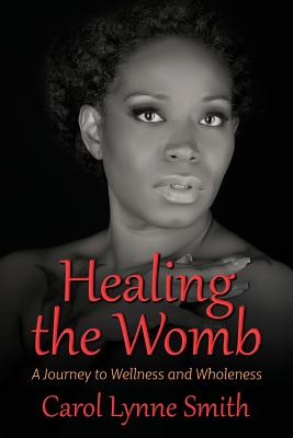 Healing the Womb: The Journey to Wellness and Wholeness By Carol Lynne Smith Cover Image