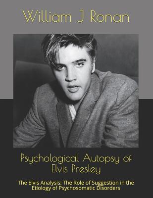 Psychological Autopsy of Elvis Presley: The Elvis Analysis: The Role of Suggestion in the Etiology of Psychosomatic Disorders Cover Image