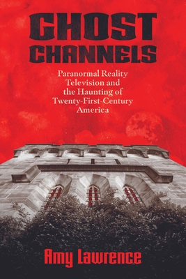 Ghost Channels: Paranormal Reality Television and the Haunting of Twenty-First-Century America Cover Image