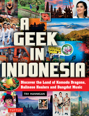 A Geek in Indonesia: Discover the Land of Komodo Dragons, Balinese Healers and Dangdut Music By Tim Hannigan Cover Image