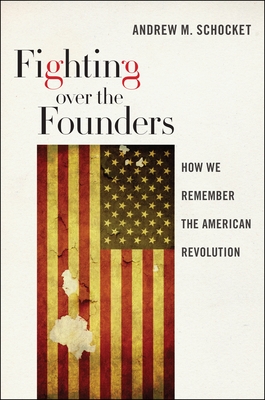 Fighting Over the Founders: How We Remember the American Revolution By Andrew M. Schocket Cover Image