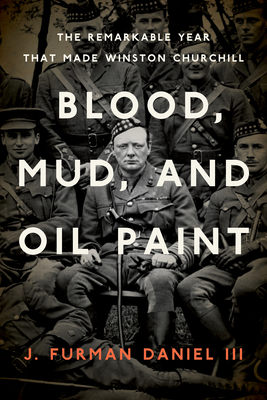 Blood, Mud, and Oil Paint: The Remarkable Year That Made Winston Churchill (Foreign Military Studies)