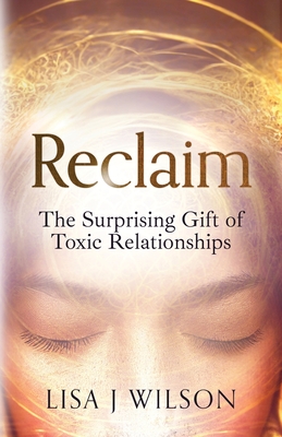 Reclaim: The Surprising Gift of Toxic Relationships By Lisa J. Wilson Cover Image