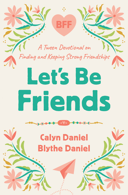 Let's Be Friends: A Tween Devotional on Finding and Keeping Strong Friendships By Calyn Daniel, Blythe Daniel Cover Image