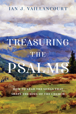 Treasuring the Psalms: How to Read the Songs That Shape the Soul of the Church By Ian J. Vaillancourt Cover Image