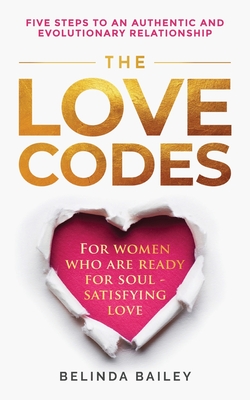 The Love Codes: Five Steps to an Authentic and Evolutionary Relationship By Belinda Bailey Cover Image
