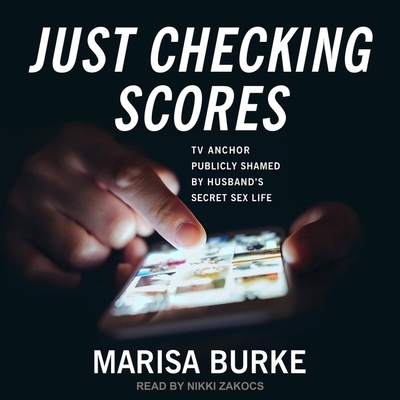 Just Checking Scores: TV Anchor Publicly Shamed by Husband's Secret Sex Life By Marisa Burke, Nikki Zakocs (Read by) Cover Image