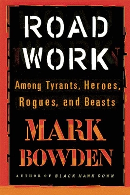 Road Work: Among Tyrants, Heroes, Rogues, and Beasts By Mark Bowden Cover Image