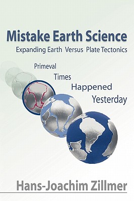 Mistake Earth Science: Expanding Earth Versus Plate Tectonics: Primeval Times Happened Yesterday By Hans-Joachim Zillmer Cover Image