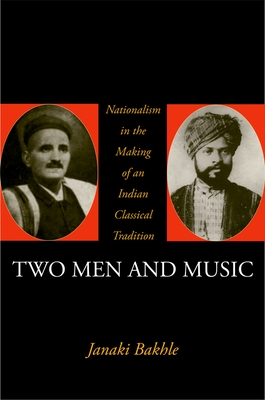 Two Men and Music: Nationalism in the Making of an Indian Classical Tradition By Janaki Bakhle Cover Image