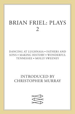 Brian Friel: Plays 2: Dancing at Lughnasa, Fathers and Sons, Making History, Wonderful Tennessee and Molly Sweeney