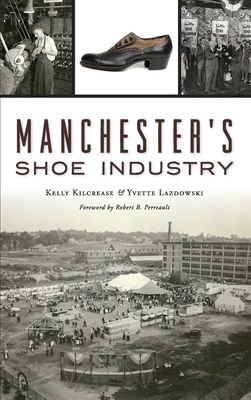 Manchester's Shoe Industry By Kelly Kilcrease, Yvette Lazdowski, Robert B. Perreault (Foreword by) Cover Image