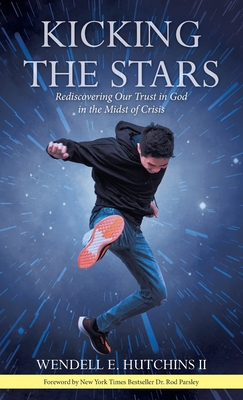 Kicking the Stars: Rediscovering Our Trust in God in the Midst of Crisis By II Hutchins, Wendell E., Rod Parsley (Foreword by) Cover Image