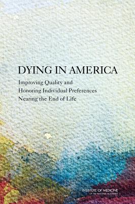 Dying in America: Improving Quality and Honoring Individual Preferences Near the End of Life Cover Image