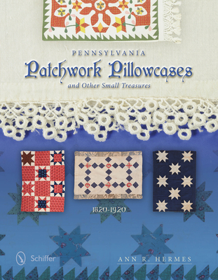 Pennsylvania Patchwork Pillowcases & Other Small Treasures: 1820-1920 Cover Image