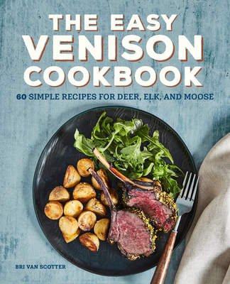 The Easy Venison Cookbook: 60 Simple Recipes for Deer, Elk, and Moose Cover Image