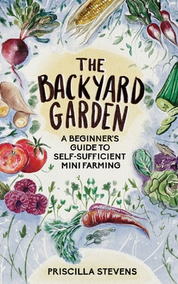 The Backyard Garden: A Beginner's Guide to Self-Sufficient Mini Farming Cover Image