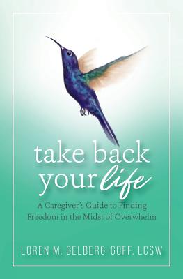 Take Back Your Life: A Caregiver's Guide to Finding Freedom in the Midst of Overwhelm Cover Image