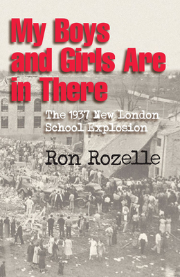 My Boys and Girls Are in There: The 1937 New London School Explosion By Ron Rozelle Cover Image