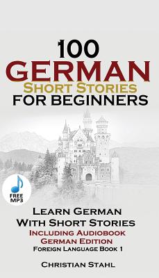 100 German Short Stories for Beginners Learn German with Stories Including Audiobook: (German Edition Foreign Language Book 1) Cover Image
