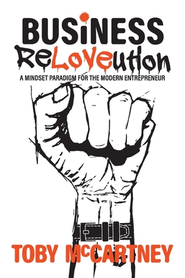 Business ReLOVEution: A Mindset Paradigm for the Modern Entrepreneur By Toby McCartney, James Timpson (Foreword by) Cover Image