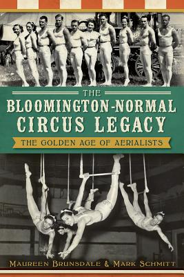 The Bloomington-Normal Circus Legacy: The Golden Age of Aerialists By Maureen Brunsdale, Mark Schmitt Cover Image