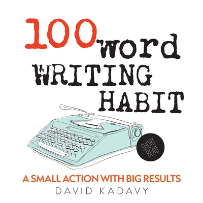 100-Word Writing Habit: A Small Action With Big Results (Short Read) By David Kadavy Cover Image