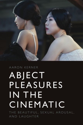 Abject Pleasures in the Cinematic: The Beautiful, Sexual Arousal, and Laughter By Aaron Kerner Cover Image
