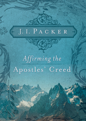 Affirming the Apostles' Creed By J. I. Packer Cover Image