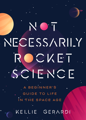 Not Necessarily Rocket Science: A Beginner's Guide to Life in the Space Age (Women in Science Gifts, NASA Gifts, Aerospace Industry, Mars) Cover Image