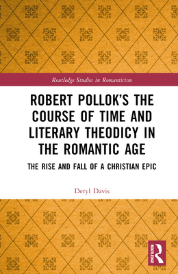 Robert Pollok's the Course of Time and Literary Theodicy in the Romantic Age: The Rise and Fall of a Christian Epic (Routledge Studies in Romanticism) Cover Image