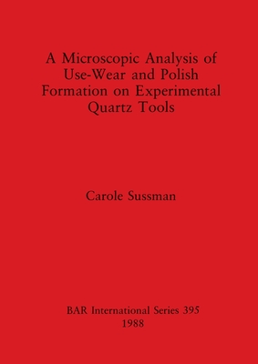 A Microscopic Analysis of Use-Wear and Polish Formation on Experimental Quartz Tools (BAR International #395) By Carole Sussman Cover Image