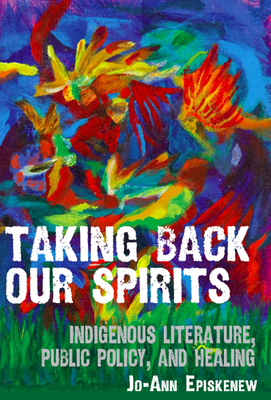 Taking Back Our Spirits: Indigenous Literature, Public Policy, and Healing Cover Image