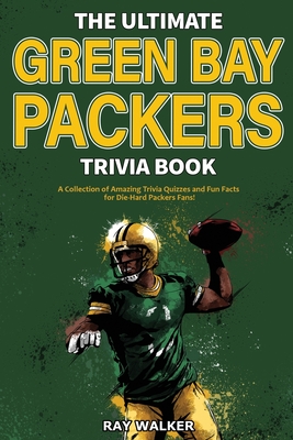 The Ultimate Green Bay Packers Trivia Book: A Collection of Amazing Trivia Quizzes and Fun Facts For Die-Hard Packers Fans! Cover Image