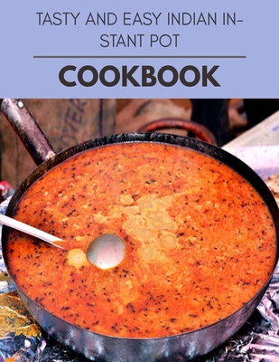Tasty And Easy Indian Instant Pot Cookbook: Live Long With Healthy Food, For Loose weight Change Your Meal Plan Today Tasty And Easy Indian Instant Pot Cookbook: Live Long With Healthy Food, For Loose weight Change Your Meal Plan Today cover