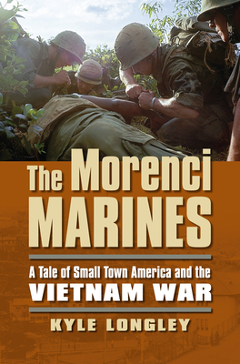 The Morenci Marines: A Tale of Small Town America and the Vietnam War By Kyle Longley Cover Image