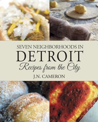 Seven Neighborhoods in Detroit: Recipes from the City By J. N. Cameron Cover Image