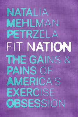 Fit Nation: The Gains and Pains of America's Exercise Obsession By Natalia Mehlman Petrzela Cover Image