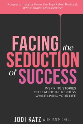 Facing the Seduction of Success: Inspiring Stories on Leading in Business While Living Your Life By Jodi Katz, Jan Michell Cover Image