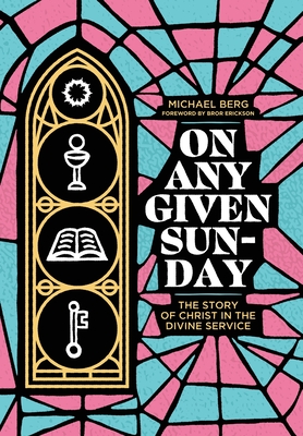 On Any Given Sunday: The Story of Christ in the Divine Service By Michael Berg, Bror Erickson (Foreword by) Cover Image