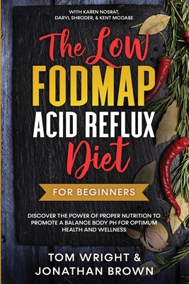 The Low Fodmap Acid Reflux Diet: For Beginners - Discover the Power of Proper Nutrition to Promote A Balance Body pH for Optimum Health and Wellness: By Tom Wright Cover Image