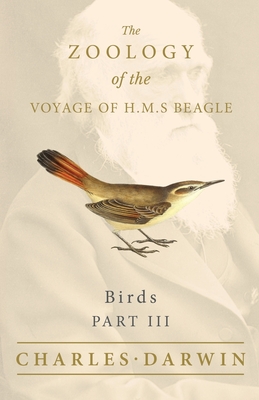 Birds - Part III - The Zoology of the Voyage of H.M.S Beagle; Under the Command of Captain Fitzroy - During the Years 1832 to 1836 By Charles Darwin, John Gould Cover Image